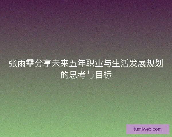 张雨霏分享未来五年职业与生活发展规划的思考与目标
