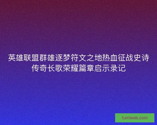 英雄联盟群雄逐梦符文之地热血征战史诗传奇长歌荣耀篇章启示录记