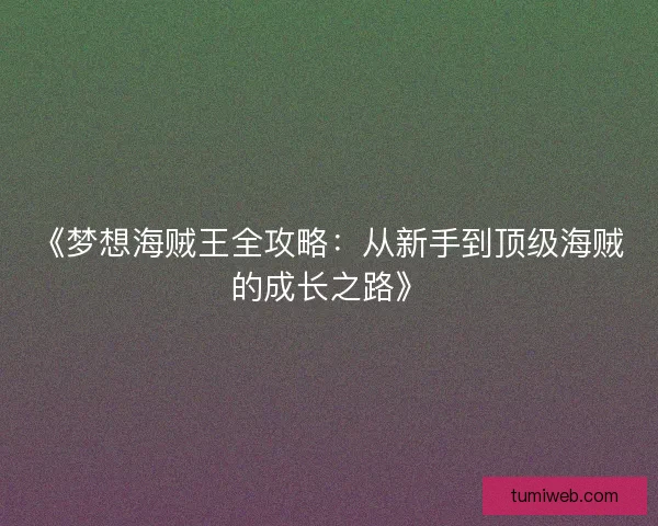 《梦想海贼王全攻略：从新手到顶级海贼的成长之路》