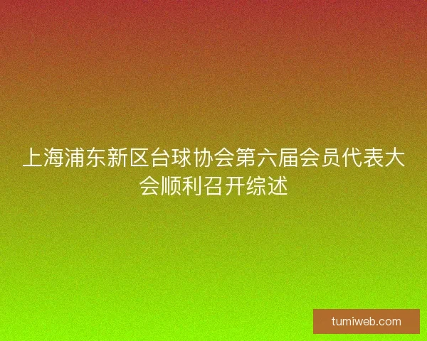 上海浦东新区台球协会第六届会员代表大会顺利召开综述